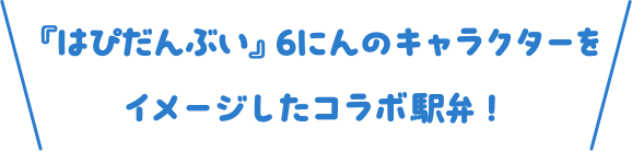 『はぴだんぶい』6にんのキャラクターをイメージしたコラボ駅弁！