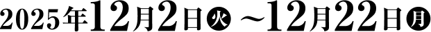 2025年12月2日（火）～12月22日（月）