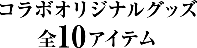 コラボオリジナルグッズ全10アイテム