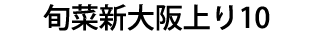 旬菜新大阪上り10（休業）
