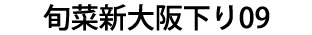 旬菜新大阪下り09（休業）
